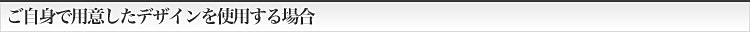 ご自身で用意したデザインを使用する場合