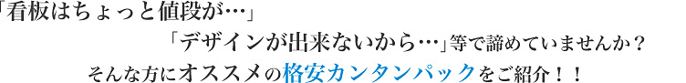 「看板はちょっと値段が…」「デザインが出来ないから…」等で諦めていませんか？そんな方にオススメの格安カンタンパックをご紹介！！